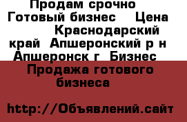 Продам срочно!!! Готовый бизнес! › Цена ­ 700 - Краснодарский край, Апшеронский р-н, Апшеронск г. Бизнес » Продажа готового бизнеса   